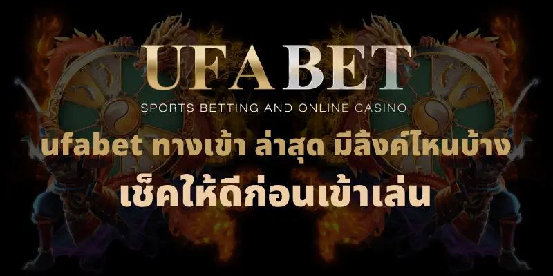ufabet ทางเข้า ล่าสุด มีลิ้งค์ไหนบ้าง เช็คให้ดีก่อนเข้าเล่น